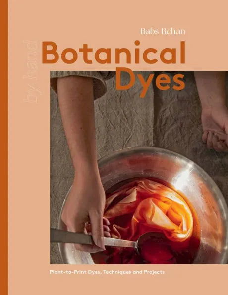 Botanical Dyes: Plant-to-Print Techniques and Tips by Babs Behan