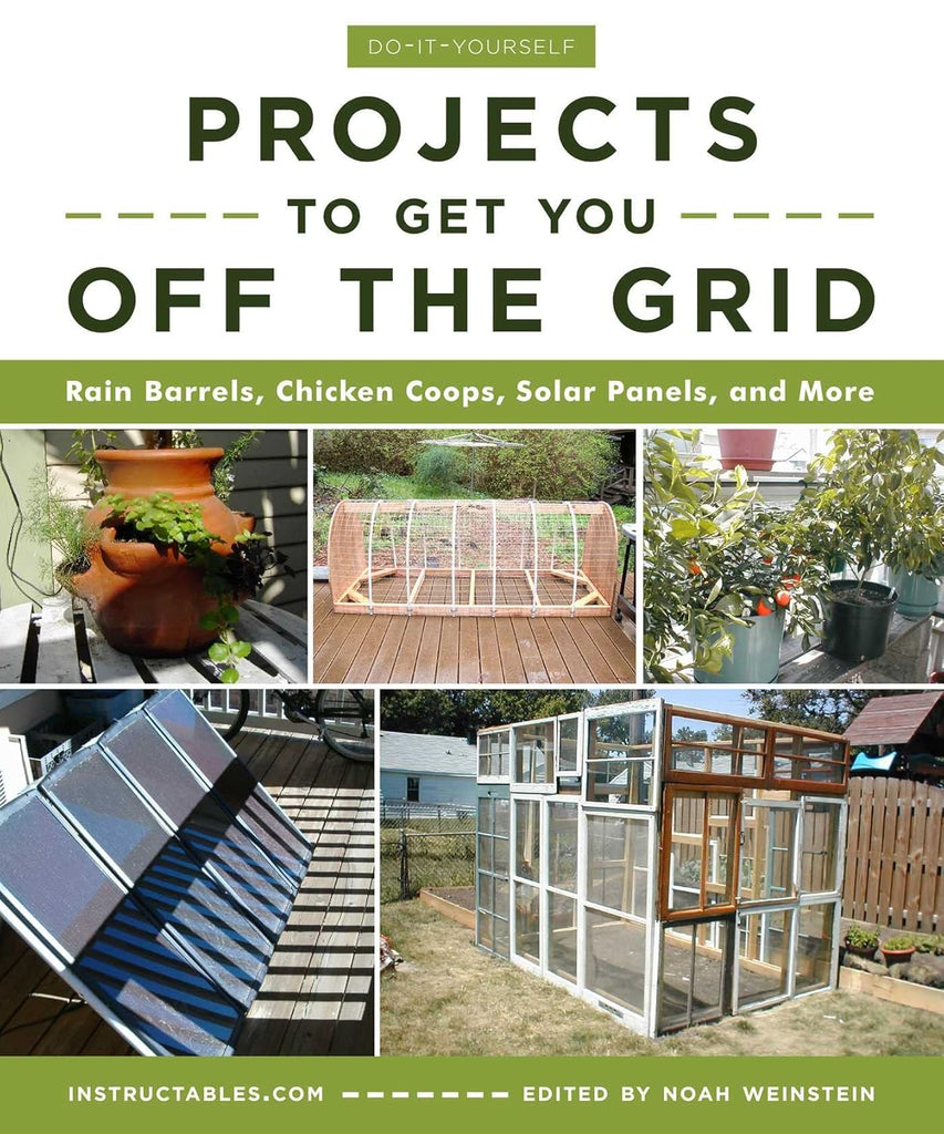 Do-It-Yourself Projects to Get You Off the Grid: Rain Barrels, Chicken Coops, Solar Panels, and More by Instructables.com (author) &amp; Noah Weinstein (editor)