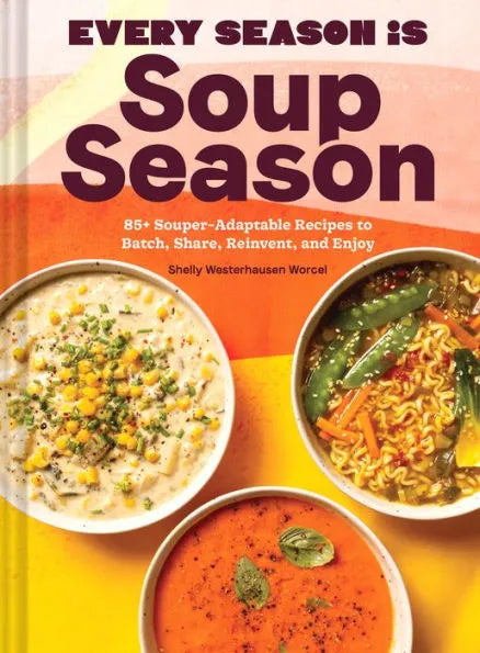 Every Season Is Soup Season: 85+ Souper-Adaptable Recipes to Batch, Share, Reinvent, and Enjoy by Shelly Westerhausen Worcel