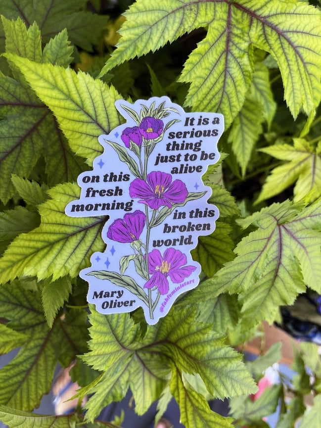 Fabulously Feminist Vinyl Sticker - Mary Oliver It Is A Serious Thing Just To Be Alive On This Fresh Morning In This Broken World