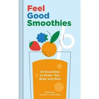 Feel Good Smoothies: 40 Smoothies to Power Your Body and Mind by Sandra Wu, Rocio Egio (Illustrator)