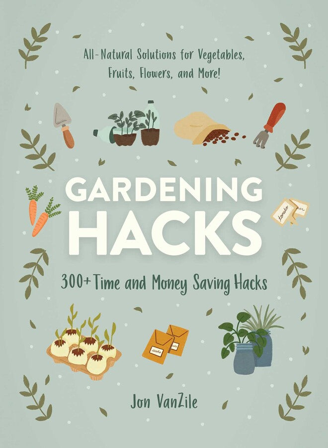Gardening Hacks: 300+ Time and Money Saving Hacks by Jon VanZile
