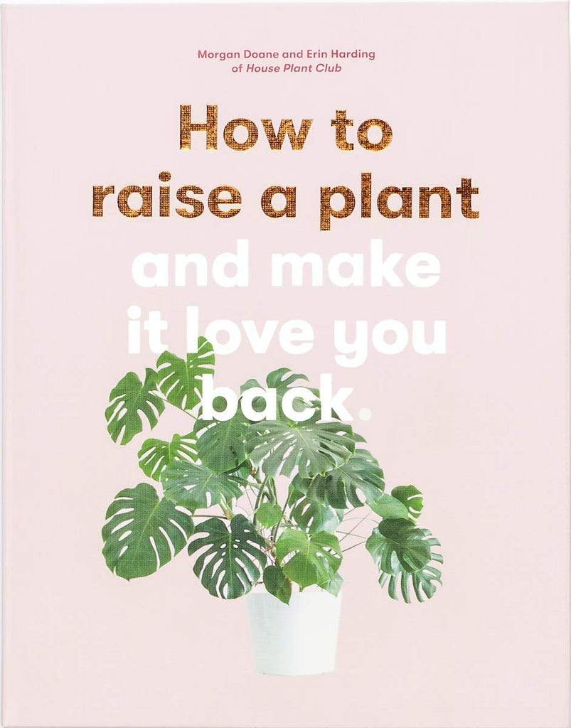 How to Raise a Plant: And Make It Love You Back by Morgan Doane & Erin Harding