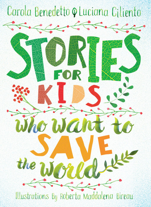 Stories for Kids Who Want to Save the World by Carola Benedetto and Luciana Ciliento and Illustrated by Roberta Maddalena Bireau