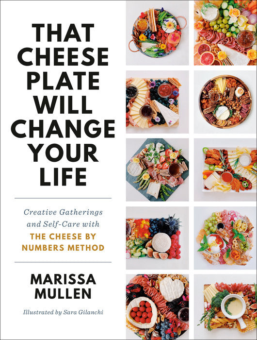 That Cheese Plate Will Change Your Life: Creative Gatherings and Self-Care with The Cheese by Numbers Method by Marissa Mullen and Illustrated by Sara Gilanchi