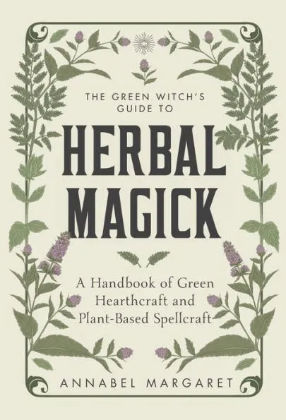 The Green Witch's Guide to Herbal Magick: A Handbook of Green Hearthcraft and Plant-Based Spellcraft by Annabel Margaret 
